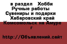  в раздел : Хобби. Ручные работы » Сувениры и подарки . Хабаровский край,Комсомольск-на-Амуре г.